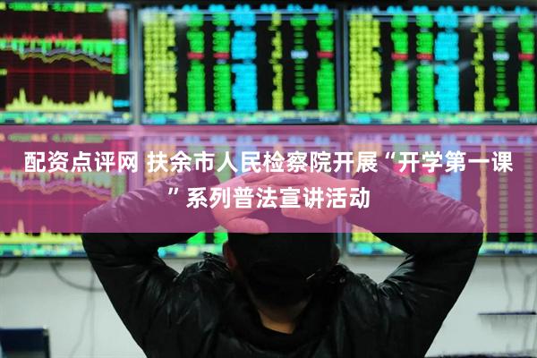 配资点评网 扶余市人民检察院开展“开学第一课”系列普法宣讲活动