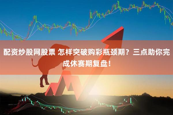 配资炒股网股票 怎样突破购彩瓶颈期？三点助你完成休赛期复盘！