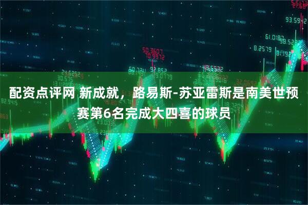 配资点评网 新成就，路易斯-苏亚雷斯是南美世预赛第6名完成大四喜的球员