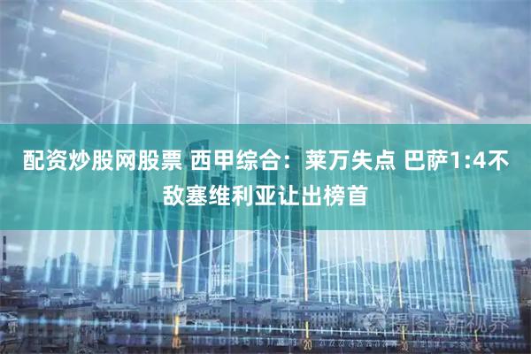 配资炒股网股票 西甲综合：莱万失点 巴萨1:4不敌塞维利亚让出榜首