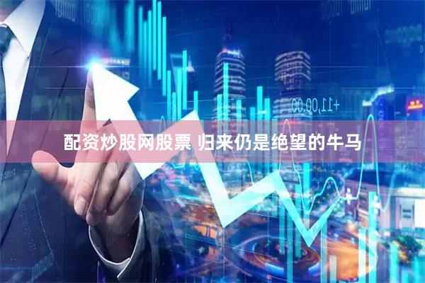 配资炒股网股票 归来仍是绝望的牛马