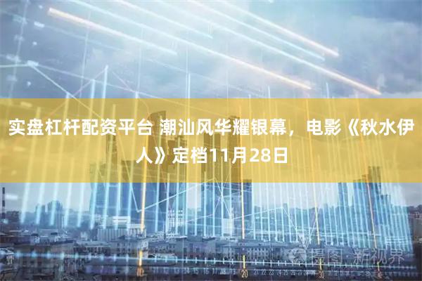 实盘杠杆配资平台 潮汕风华耀银幕，电影《秋水伊人》定档11月28日