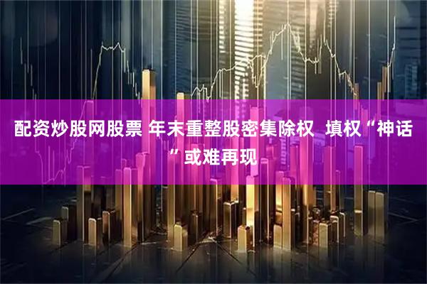 配资炒股网股票 年末重整股密集除权  填权“神话”或难再现