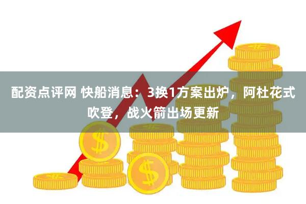 配资点评网 快船消息：3换1方案出炉，阿杜花式吹登，战火箭出场更新