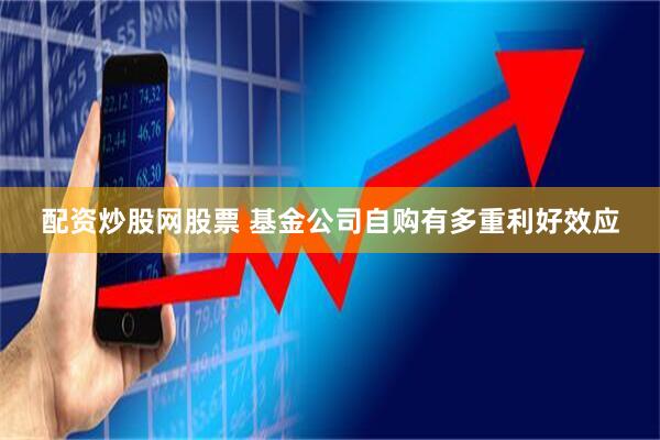 配资炒股网股票 基金公司自购有多重利好效应