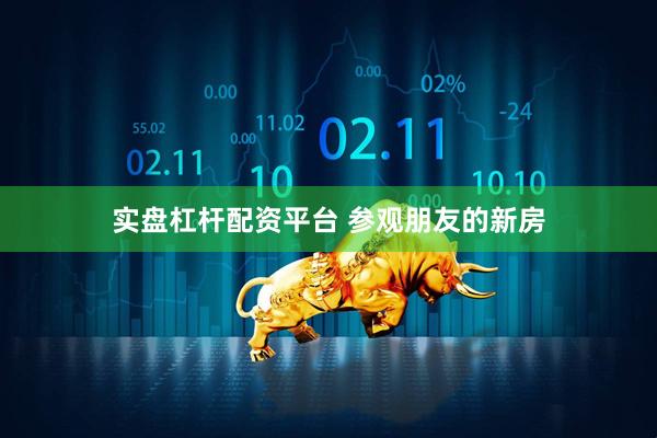 实盘杠杆配资平台 参观朋友的新房