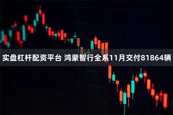 实盘杠杆配资平台 鸿蒙智行全系11月交付81864辆