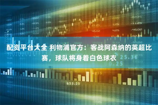 配资平台大全 利物浦官方：客战阿森纳的英超比赛，球队将身着白色球衣