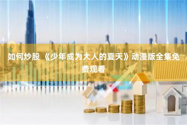 如何炒股 《少年成为大人的夏天》动漫版全集免费观看