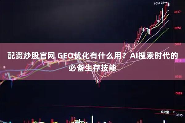 配资炒股官网 GEO优化有什么用？AI搜索时代的必备生存技能
