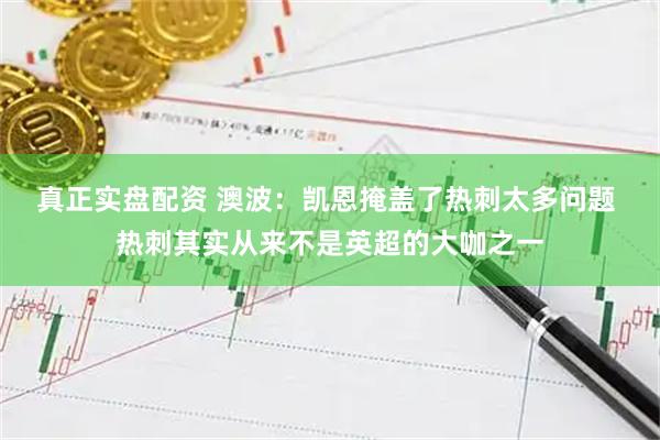 真正实盘配资 澳波：凯恩掩盖了热刺太多问题 热刺其实从来不是英超的大咖之一