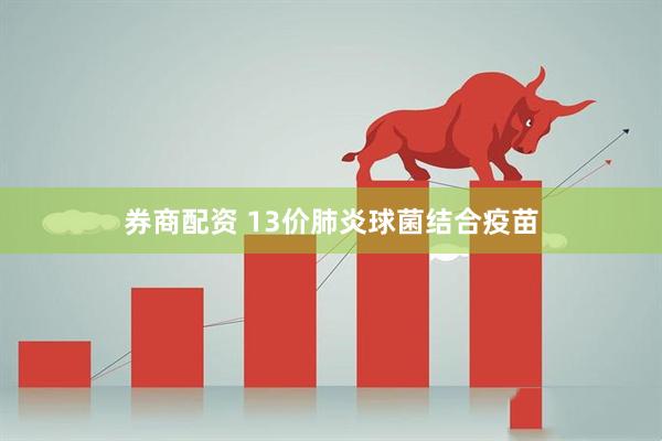 券商配资 13价肺炎球菌结合疫苗