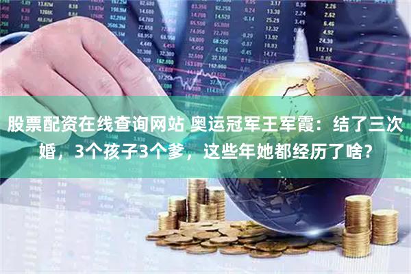 股票配资在线查询网站 奥运冠军王军霞：结了三次婚，3个孩子3个爹，这些年她都经历了啥？