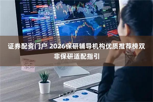 证券配资门户 2026保研辅导机构优质推荐榜双非保研适配指引