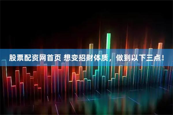 股票配资网首页 想变招财体质，做到以下三点！
