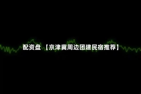 配资盘 【京津冀周边团建民宿推荐】