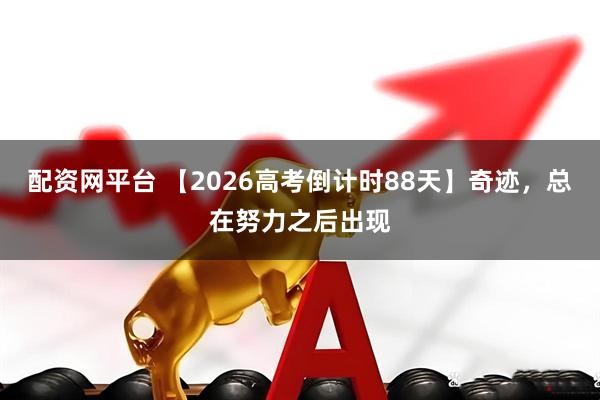 配资网平台 【2026高考倒计时88天】奇迹，总在努力之后出现