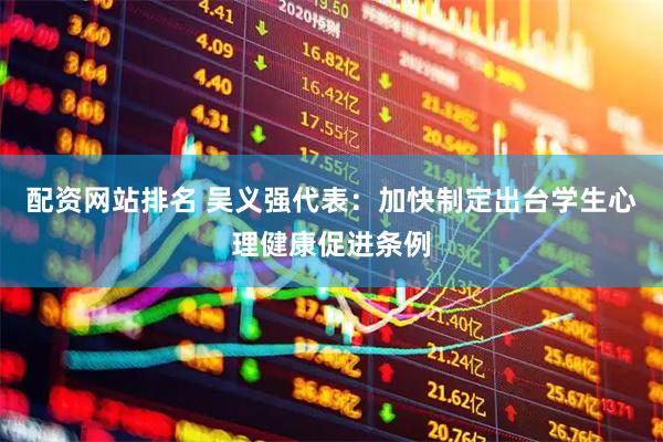 配资网站排名 吴义强代表：加快制定出台学生心理健康促进条例
