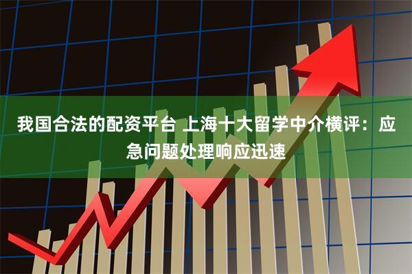 我国合法的配资平台 上海十大留学中介横评：应急问题处理响应迅速