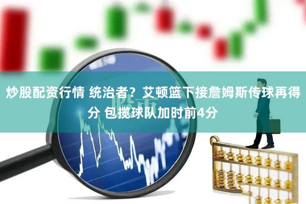 炒股配资行情 统治者？艾顿篮下接詹姆斯传球再得分 包揽球队加时前4分