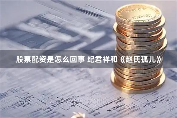 股票配资是怎么回事 纪君祥和《赵氏孤儿》
