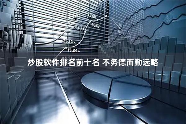 炒股软件排名前十名 不务德而勤远略