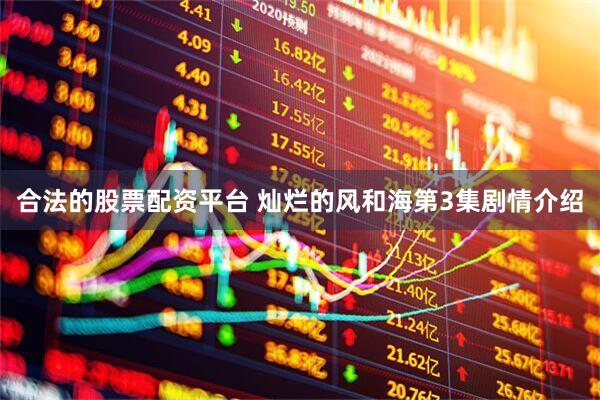 合法的股票配资平台 灿烂的风和海第3集剧情介绍