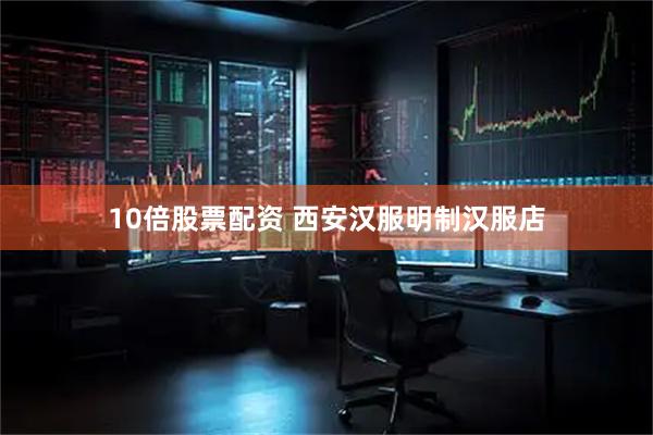 10倍股票配资 西安汉服明制汉服店