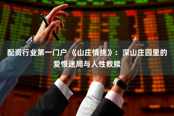 配资行业第一门户 《山庄情挑》：深山庄园里的爱恨迷局与人性救赎