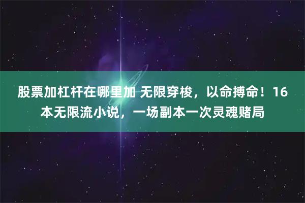 股票加杠杆在哪里加 无限穿梭，以命搏命！16本无限流小说，一场副本一次灵魂赌局