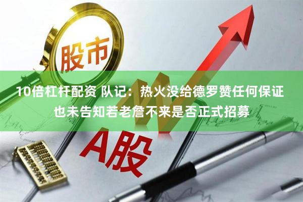 10倍杠杆配资 队记：热火没给德罗赞任何保证 也未告知若老詹不来是否正式招募