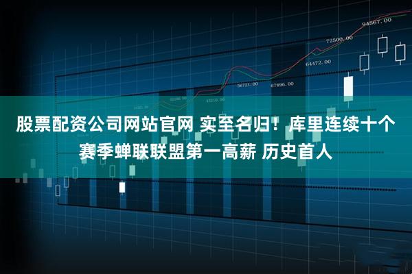 股票配资公司网站官网 实至名归！库里连续十个赛季蝉联联盟第一高薪 历史首人